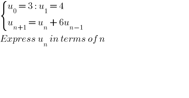  { ((u_0  = 3 : u_1  = 4)),((u_(n+1)  = u_n  + 6u_(n−1) )) :}  Express u_n  in terms of n  