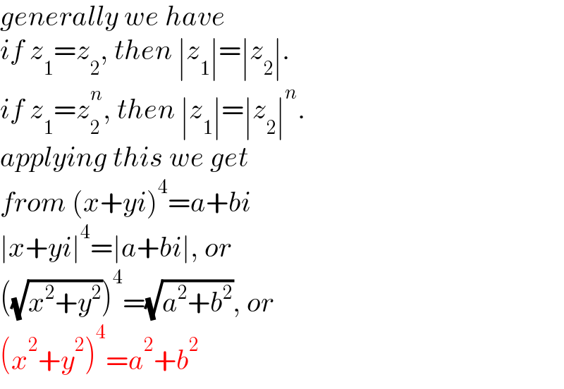 generally we have  if z_1 =z_2 , then ∣z_1 ∣=∣z_2 ∣.  if z_1 =z_2 ^n , then ∣z_1 ∣=∣z_2 ∣^n .  applying this we get   from (x+yi)^4 =a+bi  ∣x+yi∣^4 =∣a+bi∣, or  ((√(x^2 +y^2 )))^4 =(√(a^2 +b^2 )), or  (x^2 +y^2 )^4 =a^2 +b^2   