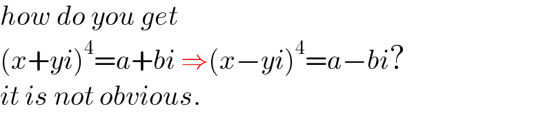 how do you get  (x+yi)^4 =a+bi ⇒(x−yi)^4 =a−bi?  it is not obvious.  