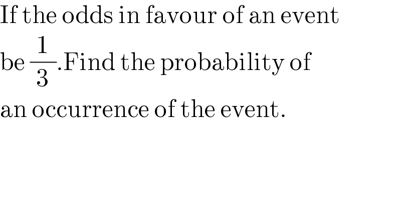 If the odds in favour of an event  be (1/3).Find the probability of   an occurrence of the event.  