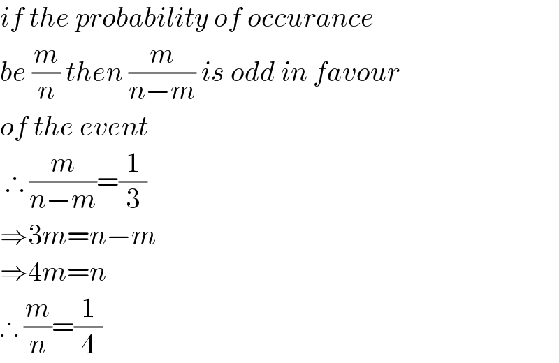 if the probability of occurance   be (m/n) then (m/(n−m)) is odd in favour  of the event    ∴ (m/(n−m))=(1/3)  ⇒3m=n−m  ⇒4m=n  ∴ (m/n)=(1/4)  
