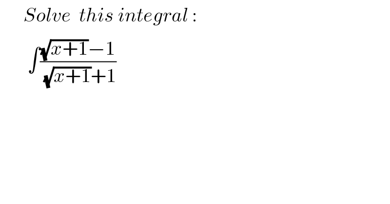       Solve  this integral :         ∫(((√(x+1))−1)/( (√(x+1))+1))    