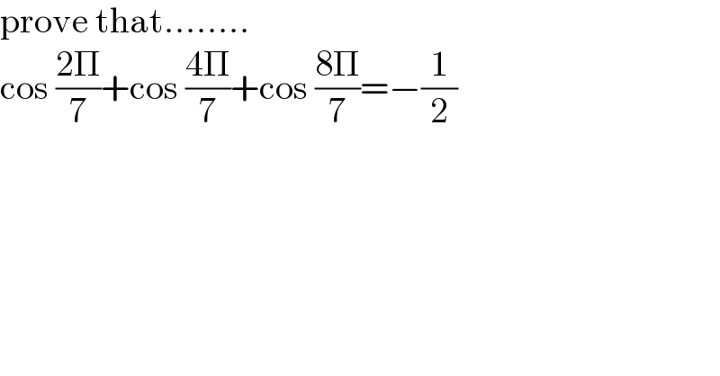prove that........  cos ((2Π)/7)+cos ((4Π)/7)+cos ((8Π)/7)=−(1/2)  