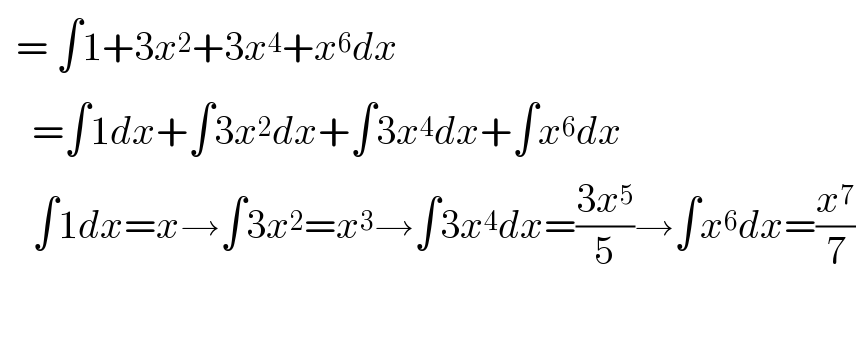   = ∫1+3x^2 +3x^4 +x^6 dx      =∫1dx+∫3x^2 dx+∫3x^4 dx+∫x^6 dx      ∫1dx=x→∫3x^2 =x^3 →∫3x^4 dx=((3x^5 )/5)→∫x^6 dx=(x^7 /7)         