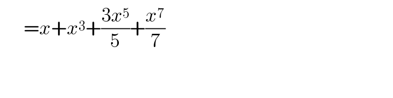       =x+x^3 +((3x^5 )/5)+(x^7 /7)  