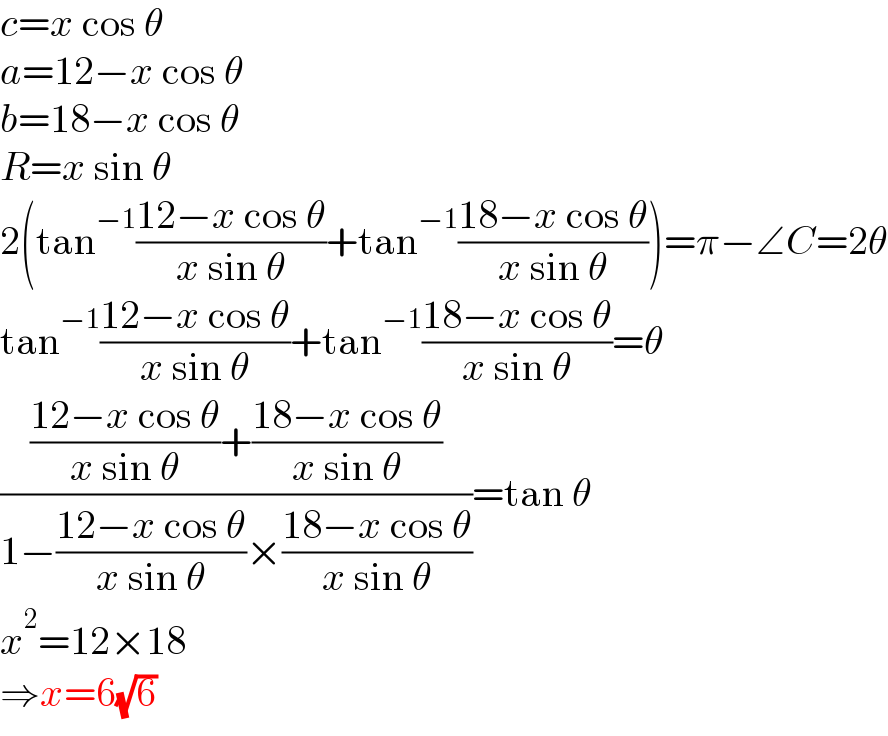 c=x cos θ  a=12−x cos θ  b=18−x cos θ  R=x sin θ  2(tan^(−1) ((12−x cos θ)/(x sin θ))+tan^(−1) ((18−x cos θ)/(x sin θ)))=π−∠C=2θ  tan^(−1) ((12−x cos θ)/(x sin θ))+tan^(−1) ((18−x cos θ)/(x sin θ))=θ  ((((12−x cos θ)/(x sin θ))+((18−x cos θ)/(x sin θ)))/(1−((12−x cos θ)/(x sin θ))×((18−x cos θ)/(x sin θ))))=tan θ  x^2 =12×18  ⇒x=6(√6)  