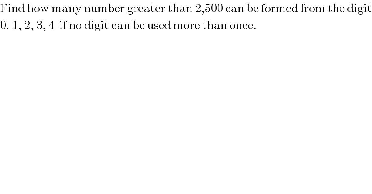 Find how many number greater than 2,500 can be formed from the digit  0, 1, 2, 3, 4  if no digit can be used more than once.  