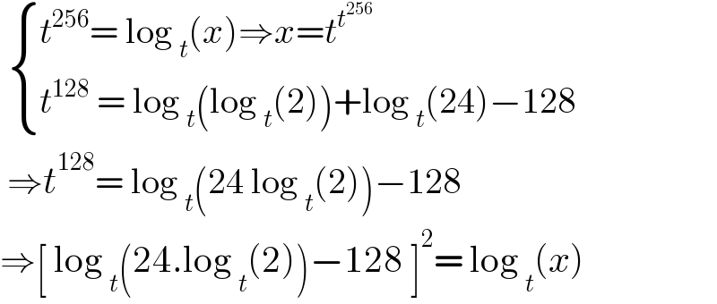   { ((t^(256) = log _t (x)⇒x=t^t^(256)  )),((t^(128)  = log _t (log _t (2))+log _t (24)−128)) :}   ⇒t^(128) = log _t (24 log _t (2))−128  ⇒[ log _t (24.log _t (2))−128 ]^2 = log _t (x)  