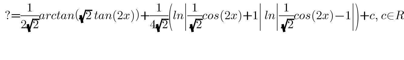   ?=(1/(2(√2)))arctan((√2) tan(2x))+(1/(4(√2)))(ln∣(1/( (√2)))cos(2x)+1∣ ln∣(1/( (√2)))cos(2x)−1∣)+c, c∈R  