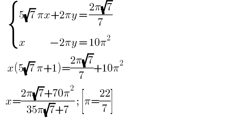      { ((5(√7) πx+2πy = ((2π(√7))/7))),((x             −2πy = 10π^2 )) :}      x(5(√7) π+1)=((2π(√7))/7)+10π^2      x=((2π(√7)+70π^2 )/(35π(√7)+7)) ; [π=((22)/7)]  