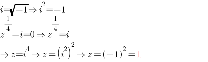 i=(√(−1))⇒ i^2 =−1  z^(1/4) −i=0 ⇒ z^(1/4) =i  ⇒ z=i^4  ⇒ z = (i^2 )^2  ⇒ z = (−1)^2  = 1  