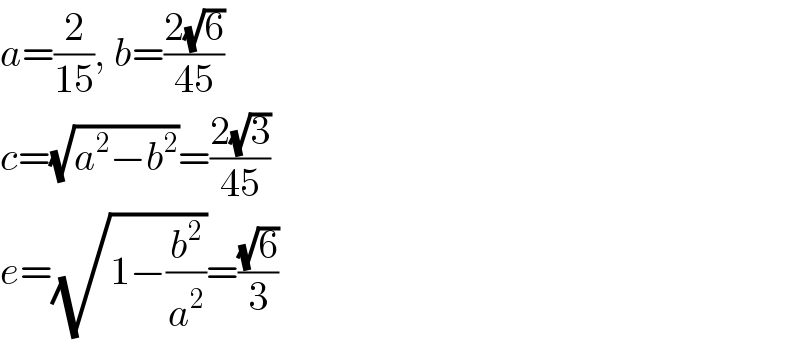 a=(2/(15)), b=((2(√6))/(45))  c=(√(a^2 −b^2 ))=((2(√3))/(45))  e=(√(1−(b^2 /a^2 )))=((√6)/3)  