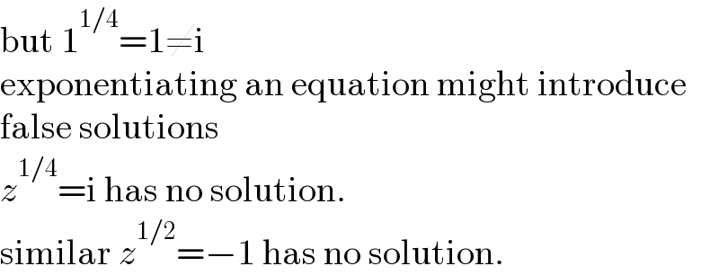 but 1^(1/4) =1≠i  exponentiating an equation might introduce  false solutions  z^(1/4) =i has no solution.  similar z^(1/2) =−1 has no solution.  