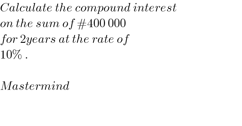 Calculate the compound interest   on the sum of #400 000   for 2years at the rate of  10% .    Mastermind  