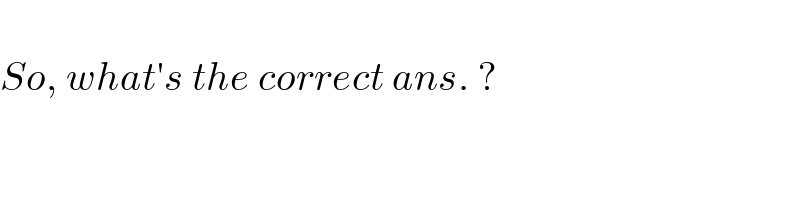   So, what′s the correct ans. ?  