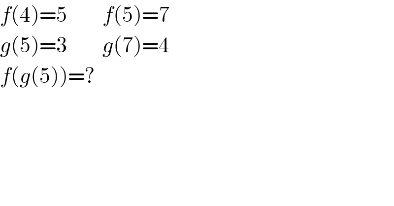 f(4)=5         f(5)=7  g(5)=3         g(7)=4  f(g(5))=?  