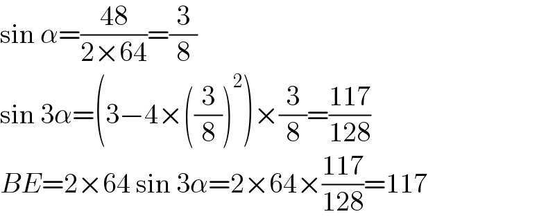sin α=((48)/(2×64))=(3/8)  sin 3α=(3−4×((3/8))^2 )×(3/8)=((117)/(128))  BE=2×64 sin 3α=2×64×((117)/(128))=117  