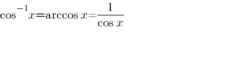 cos^(−1) x=arccos x≠(1/(cos x))  