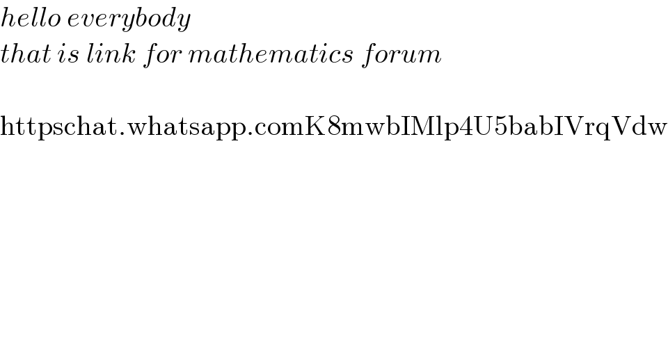 hello everybody    that is link for mathematics forum    httpschat.whatsapp.comK8mwbIMlp4U5babIVrqVdw  