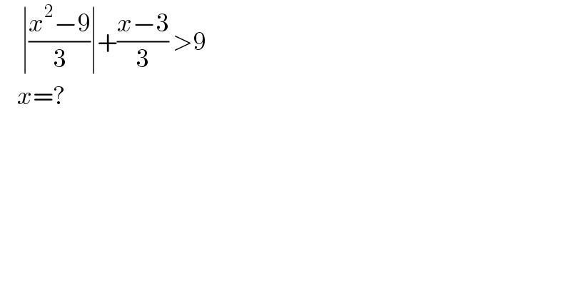      ∣((x^2 −9)/3)∣+((x−3)/3) >9       x=?  