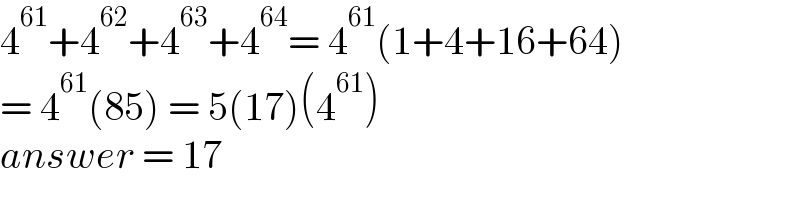 4^(61) +4^(62) +4^(63) +4^(64) = 4^(61) (1+4+16+64)  = 4^(61) (85) = 5(17)(4^(61) )  answer = 17  