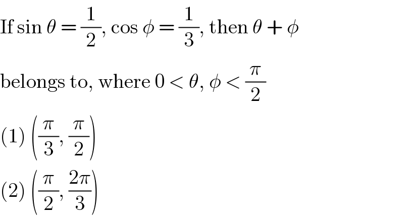 If sin θ = (1/2), cos φ = (1/3), then θ + φ  belongs to, where 0 < θ, φ < (π/2)  (1) ((π/3), (π/2))  (2) ((π/2), ((2π)/3))  