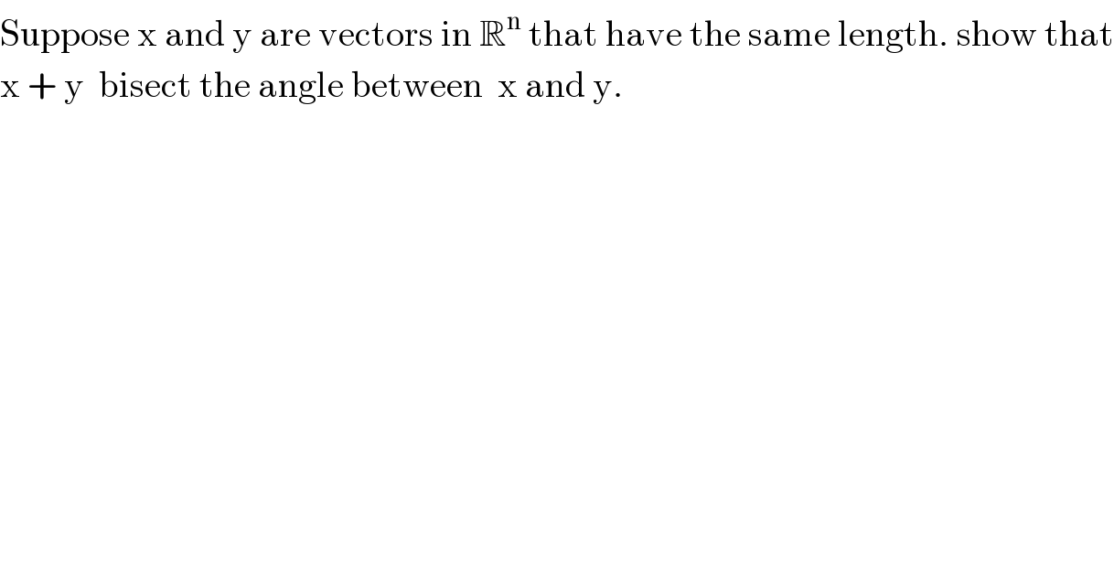 Suppose x and y are vectors in R^n  that have the same length. show that  x + y  bisect the angle between  x and y.  