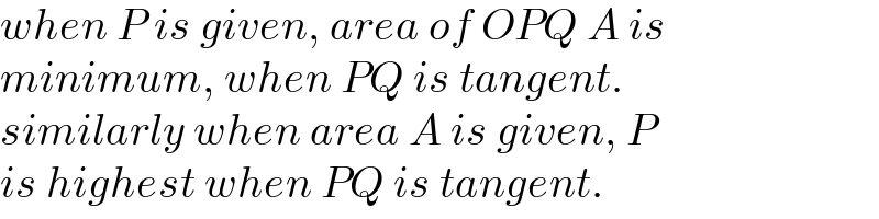 when P is given, area of OPQ A is   minimum, when PQ is tangent.  similarly when area A is given, P  is highest when PQ is tangent.  