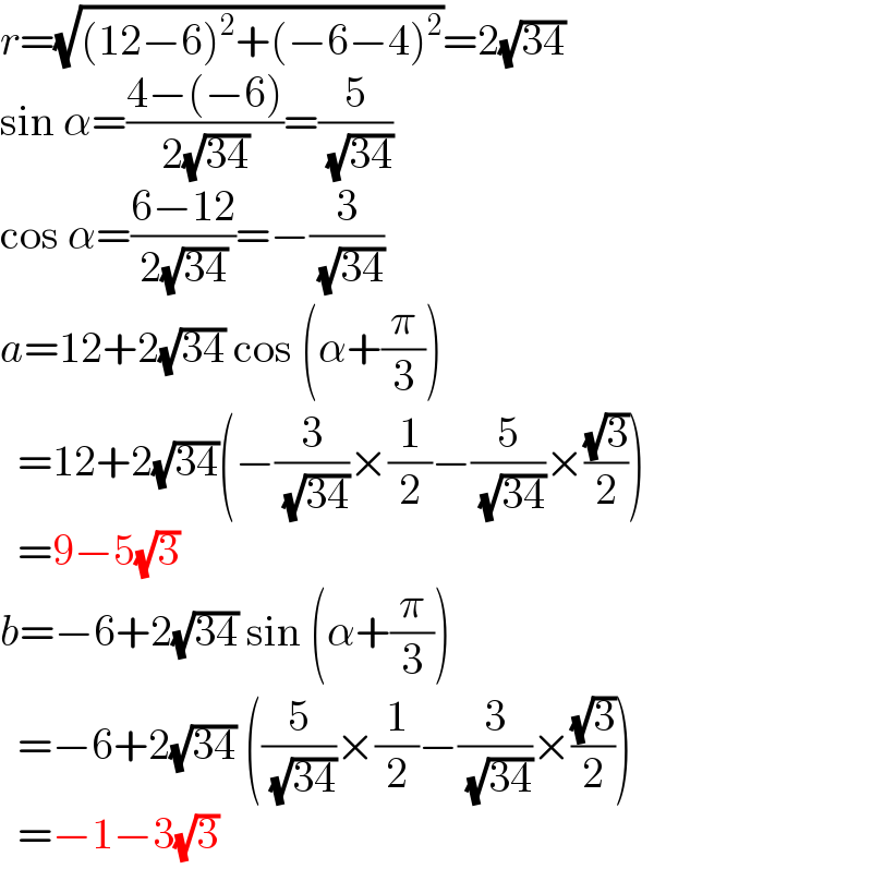 r=(√((12−6)^2 +(−6−4)^2 ))=2(√(34))  sin α=((4−(−6))/(2(√(34))))=(5/( (√(34))))  cos α=((6−12)/(2(√(34))))=−(3/( (√(34))))  a=12+2(√(34)) cos (α+(π/3))    =12+2(√(34))(−(3/( (√(34))))×(1/2)−(5/( (√(34))))×((√3)/2))    =9−5(√3)  b=−6+2(√(34)) sin (α+(π/3))    =−6+2(√(34)) ((5/( (√(34))))×(1/2)−(3/( (√(34))))×((√3)/2))    =−1−3(√3)  
