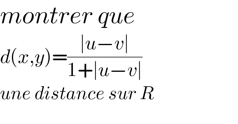 montrer que  d(x,y)=((∣u−v∣)/(1+∣u−v∣))   une distance sur R  
