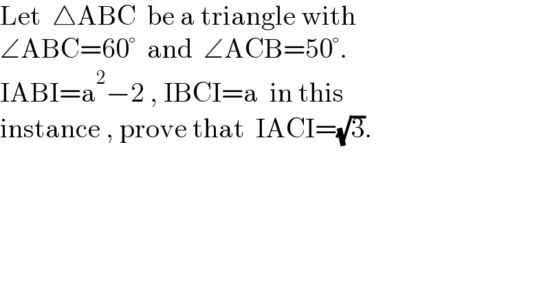 Let  △ABC  be a triangle with  ∠ABC=60°  and  ∠ACB=50°.  IABI=a^2 −2 , IBCI=a  in this  instance , prove that  IACI=(√3).  