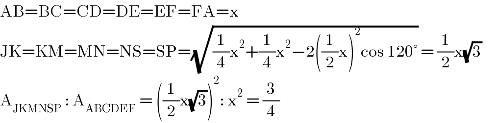 AB=BC=CD=DE=EF=FA=x  JK=KM=MN=NS=SP=(√((1/4)x^2 +(1/4)x^2 −2((1/2)x)^2 cos 120°)) = (1/2)x(√3)       A_(JKMNSP)  : A_(ABCDEF)  = ((1/2)x(√3))^2 : x^2  = (3/4)  