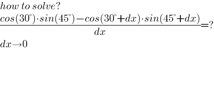 how to solve?  ((cos(30°)∙sin(45°)−cos(30°+dx)∙sin(45°+dx))/dx)=?  dx→0  