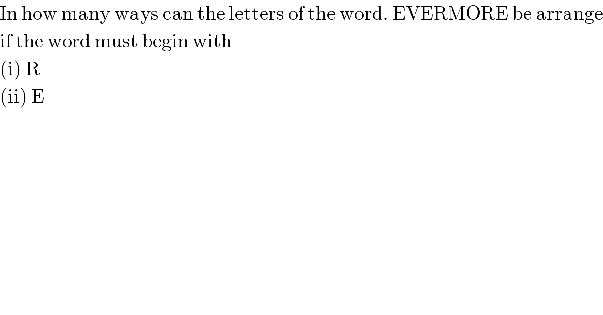 In how many ways can the letters of the word. EVERMORE be arrange  if the word must begin with   (i) R  (ii) E  