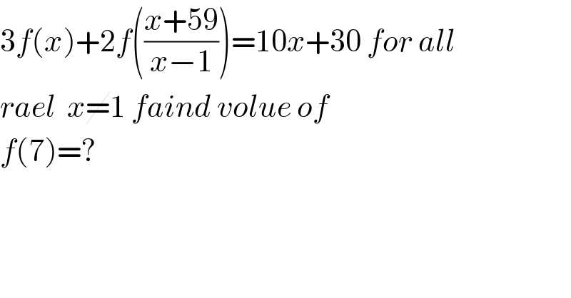 3f(x)+2f(((x+59)/(x−1)))=10x+30 for all  rael  x=1 faind volue of  f(7)=?    