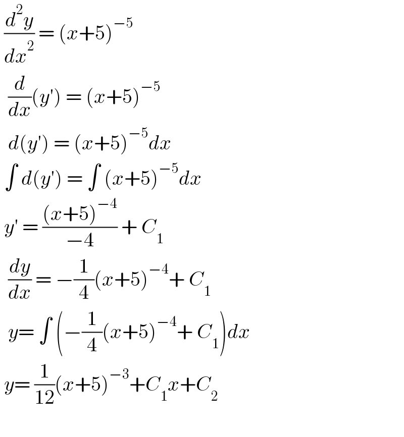  (d^2 y/dx^2 ) = (x+5)^(−5)     (d/dx)(y′) = (x+5)^(−5)     d(y′) = (x+5)^(−5) dx   ∫ d(y′) = ∫ (x+5)^(−5) dx   y′ = (((x+5)^(−4) )/(−4)) + C_1     (dy/dx) = −(1/4)(x+5)^(−4) + C_1     y= ∫ (−(1/4)(x+5)^(−4) + C_1 )dx   y= (1/(12))(x+5)^(−3) +C_1 x+C_2      