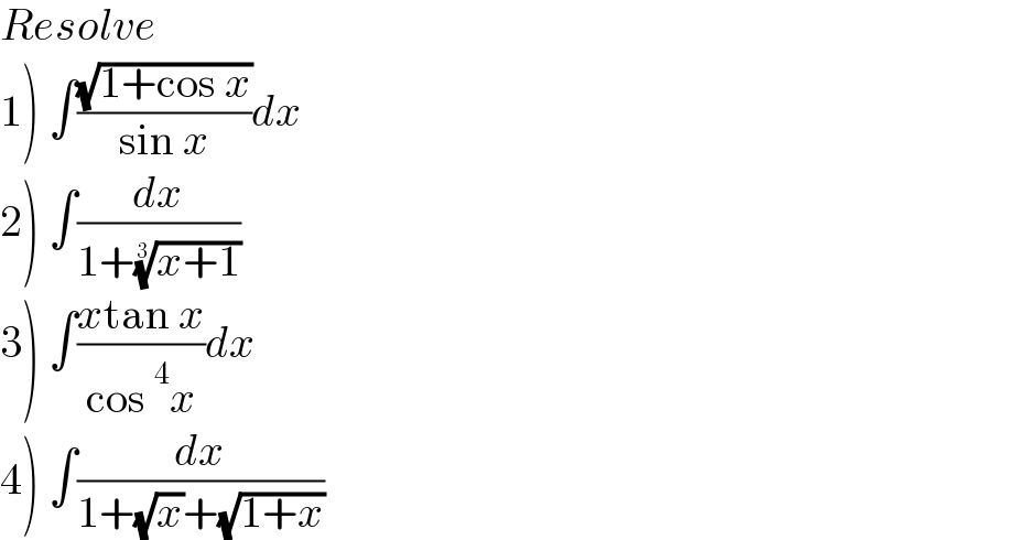 Resolve  1) ∫((√(1+cos x))/(sin x))dx  2) ∫(dx/(1+((x+1))^(1/3) ))  3) ∫((xtan x)/(cos^4 x))dx  4) ∫(dx/(1+(√x)+(√(1+x))))  