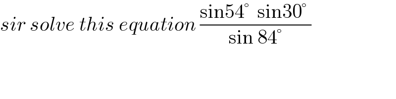 sir solve this equation ((sin54°  sin30° )/(sin 84°))  