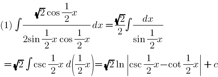 (1) ∫ (((√2) cos (1/2)x)/(2sin (1/2)x cos (1/2)x)) dx = ((√2)/2)∫ (dx/(sin (1/2)x))     = (√2) ∫ csc (1/2)x d((1/2)x)= (√2) ln ∣csc (1/2)x−cot (1/2)x∣ + c  