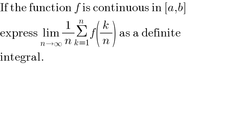 If the function f is continuous in [a,b]  express lim_(n→∞) (1/n)Σ_(k=1) ^n f((k/n)) as a definite  integral.  