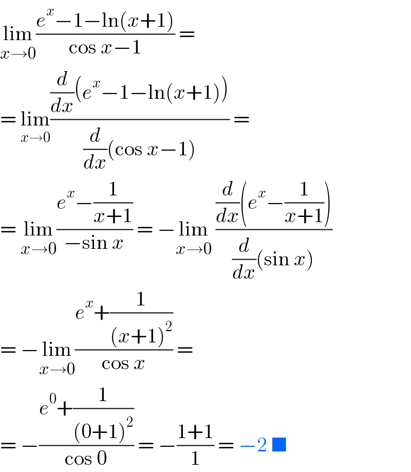 lim_(x→0) ((e^x −1−ln(x+1))/(cos x−1)) =  = lim_(x→0) (((d/dx)(e^x −1−ln(x+1)))/((d/dx)(cos x−1))) =  = lim_(x→0) ((e^x −(1/(x+1)))/(−sin x)) = −lim_(x→0)  (((d/dx)(e^x −(1/(x+1))))/((d/dx)(sin x)))  = −lim_(x→0) ((e^x +(1/((x+1)^2 )))/(cos x)) =  = −((e^0 +(1/((0+1)^2 )))/(cos 0)) = −((1+1)/1) = −2 ■  