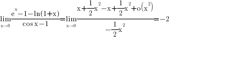 lim_(x→0) ((e^x −1−ln(1+x))/(cos x−1))=lim_(x→0) ((x+(1/2)x^2 −x+(1/2)x^2 +o(x^2 ))/(−(1/2)x^2 ))=−2  