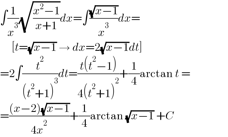 ∫(1/x^3 )(√((x^2 −1)/(x+1)))dx=∫((√(x−1))/x^3 )dx=       [t=(√(x−1)) → dx=2(√(x−1))dt]  =2∫(t^2 /((t^2 +1)^3 ))dt=((t(t^2 −1))/(4(t^2 +1)^2 ))+(1/4)arctan t =  =(((x−2)(√(x−1)))/(4x^2 ))+(1/4)arctan (√(x−1)) +C  