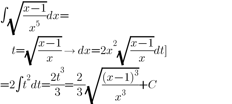 ∫(√((x−1)/x^5 ))dx=       t=(√((x−1)/x)) → dx=2x^2 (√((x−1)/x))dt]  =2∫t^2 dt=((2t^3 )/3)=(2/3)(√(((x−1)^3 )/x^3 ))+C  