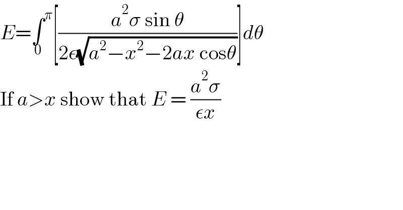 E=∫^π _0 [((a^2 σ sin θ)/(2ε(√(a^2 −x^2 −2ax cosθ))))]dθ  If a>x show that E = ((a^2 σ)/(εx))  