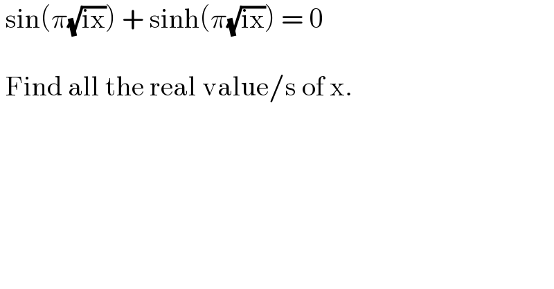  sin(π(√(ix))) + sinh(π(√(ix))) = 0      Find all the real value/s of x.  
