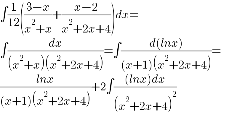 ∫(1/(12))(((3−x)/(x^2 +x))+((x−2)/(x^2 +2x+4)))dx=  ∫(dx/((x^2 +x)(x^2 +2x+4)))=∫((d(lnx))/((x+1)(x^2 +2x+4)))=  ((lnx)/((x+1)(x^2 +2x+4)))+2∫(((lnx)dx)/((x^2 +2x+4)^2 ))    