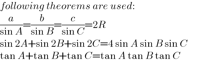 following theorems are used:  (a/(sin A))=(b/(sin B))=(c/(sin C))=2R  sin 2A+sin 2B+sin 2C=4 sin A sin B sin C  tan A+tan B+tan C=tan A tan B tan C  