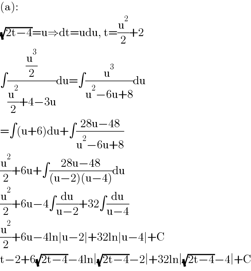 (a):  (√(2t−4))=u⇒dt=udu, t=(u^2 /2)+2  ∫((u^3 /2)/((u^2 /2)+4−3u))du=∫(u^3 /(u^2 −6u+8))du  =∫(u+6)du+∫((28u−48)/(u^2 −6u+8))  (u^2 /2)+6u+∫((28u−48)/((u−2)(u−4)))du  (u^2 /2)+6u−4∫(du/(u−2))+32∫(du/(u−4))  (u^2 /2)+6u−4ln∣u−2∣+32ln∣u−4∣+C  t−2+6(√(2t−4))−4ln∣(√(2t−4))−2∣+32ln∣(√(2t−4))−4∣+C  