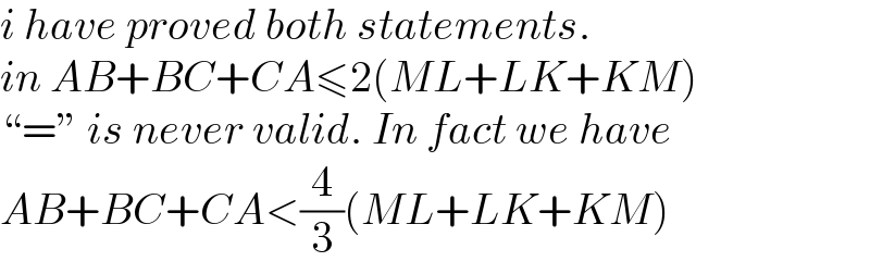 i have proved both statements.  in AB+BC+CA≤2(ML+LK+KM)  “=” is never valid. In fact we have  AB+BC+CA<(4/3)(ML+LK+KM)  